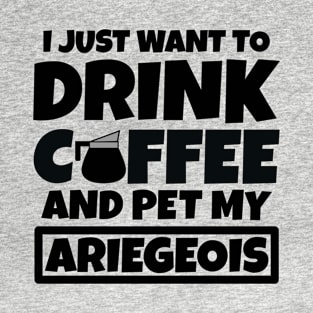 I just want to drink coffee and pet my Ariegeois T-Shirt